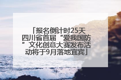 报名倒计时25天 四川省首届“爱我国防”文化创意大赛发布活动将于9月落地宜宾