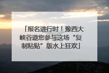 报名进行时！豫西大峡谷邀您参与这场“复制粘贴”版水上狂欢