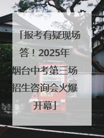 报考有疑现场答！2025年烟台中考第三场招生咨询会火爆开幕