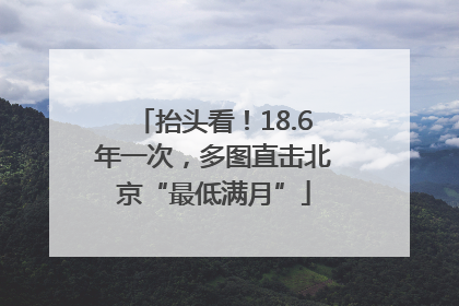 抬头看！18.6年一次，多图直击北京“最低满月”