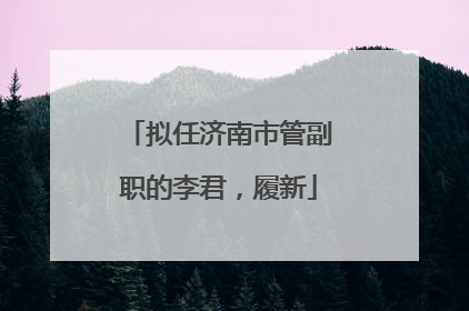拟任济南市管副职的李君，履新