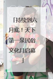 持续到六月底！天下第一泉民俗文化月启幕