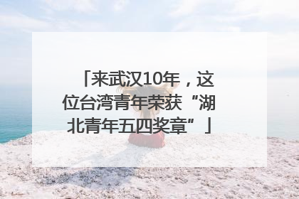 来武汉10年，这位台湾青年荣获“湖北青年五四奖章”