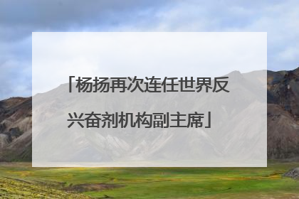 杨扬再次连任世界反兴奋剂机构副主席