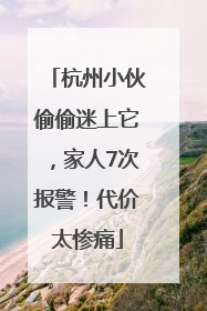 杭州小伙偷偷迷上它，家人7次报警！代价太惨痛