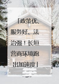 政策优、服务好、法治强！长垣营商环境跑出加速度