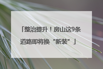 整治提升！房山这9条道路即将换“新装”