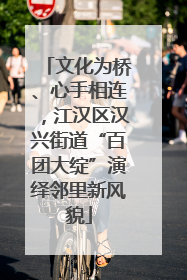 文化为桥、心手相连，江汉区汉兴街道“百团大绽”演绎邻里新风貌