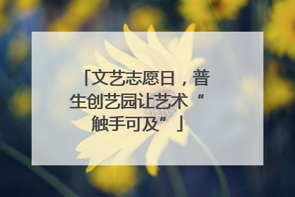 文艺志愿日，普生创艺园让艺术“触手可及”