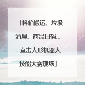 料箱搬运、垃圾清理、商品扫码……直击人形机器人技能大赛现场