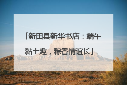 新田县新华书店：端午黏土趣，粽香情谊长
