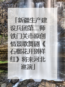 新疆生产建设兵团第二师铁门关市原创情景歌舞剧《石榴花开别样红》将来河北巡演