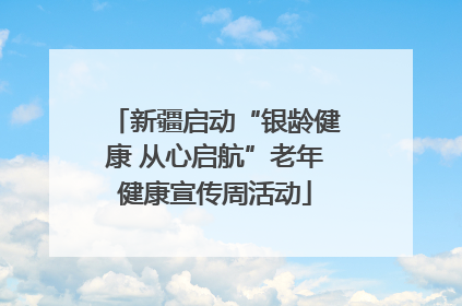 新疆启动“银龄健康 从心启航”老年健康宣传周活动