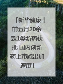 新华健康丨前五月20余款1类新药获批 国内创新药上市跑出加速度