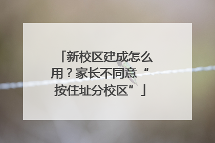 新校区建成怎么用？家长不同意“按住址分校区”