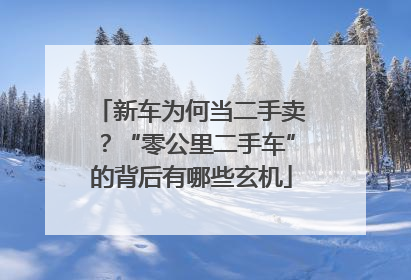 新车为何当二手卖？“零公里二手车”的背后有哪些玄机