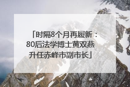 时隔8个月再履新：80后法学博士黄双燕升任赤峰市副市长
