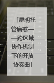 昆明托管磨憨——跨区域协作机制下的开放协奏曲