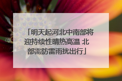 明天起河北中南部将迎持续性晴热高温 北部需防雷雨扰出行