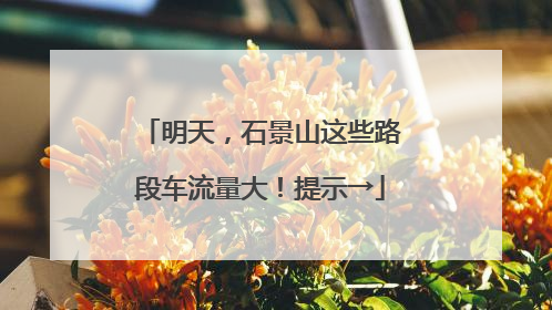 明天，石景山这些路段车流量大！提示→