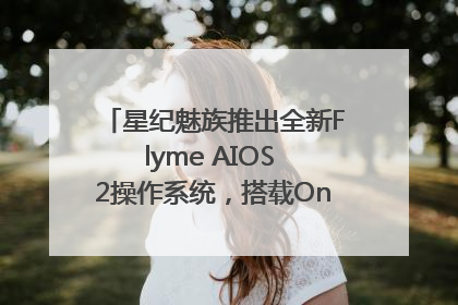 星纪魅族推出全新Flyme AIOS 2操作系统，搭载OneMind四大引擎
