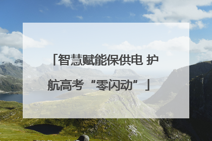 智慧赋能保供电 护航高考“零闪动”