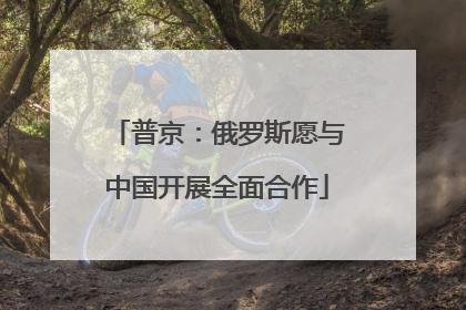 普京：俄罗斯愿与中国开展全面合作