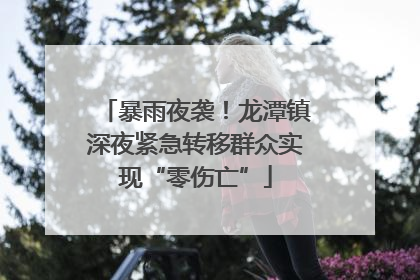 暴雨夜袭！龙潭镇深夜紧急转移群众实现“零伤亡”
