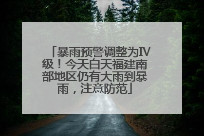 暴雨预警调整为Ⅳ级！今天白天福建南部地区仍有大雨到暴雨，注意防范