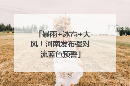 暴雨+冰雹+大风！河南发布强对流蓝色预警