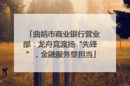 曲靖市商业银行营业部：龙舟竞渡扬“先锋”，金融服务显担当