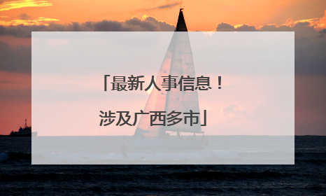 最新人事信息！涉及广西多市