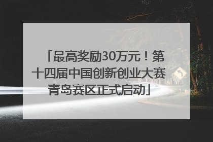 最高奖励30万元！第十四届中国创新创业大赛青岛赛区正式启动