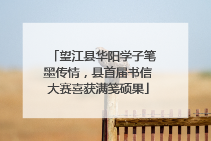 望江县华阳学子笔墨传情，县首届书信大赛喜获满笺硕果