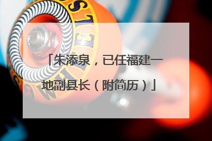 朱添泉，已任福建一地副县长（附简历）