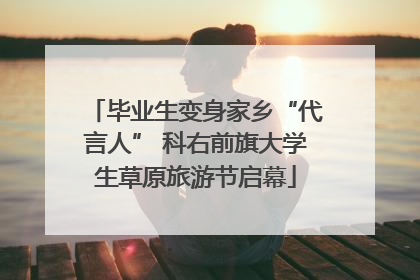 毕业生变身家乡“代言人” 科右前旗大学生草原旅游节启幕