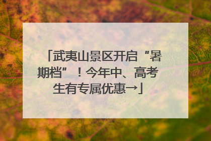 武夷山景区开启“暑期档”！今年中、高考生有专属优惠→