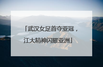 武汉女足首夺亚冠，江大精神闪耀亚洲