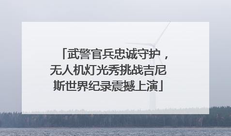 武警官兵忠诚守护，无人机灯光秀挑战吉尼斯世界纪录震撼上演