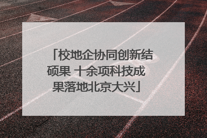 校地企协同创新结硕果 十余项科技成果落地北京大兴