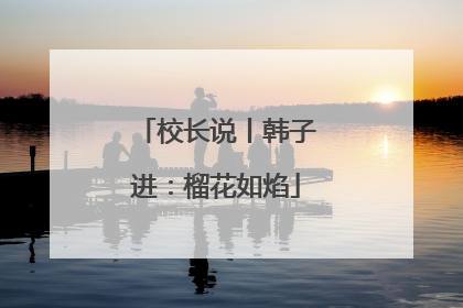 校长说丨韩子进：榴花如焰