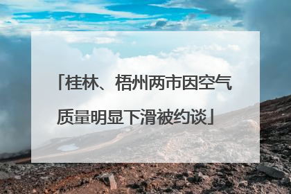 桂林、梧州两市因空气质量明显下滑被约谈