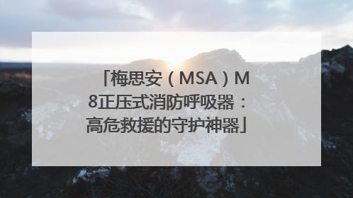 梅思安（MSA）M8正压式消防呼吸器：高危救援的守护神器