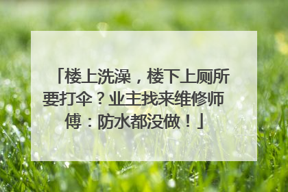 楼上洗澡，楼下上厕所要打伞？业主找来维修师傅：防水都没做！