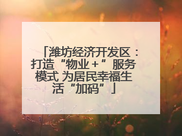潍坊经济开发区：打造“物业＋”服务模式 为居民幸福生活“加码”