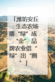潍坊安丘：生态农场播“绿”成“金” 品牌农业借“绿”出“圈”