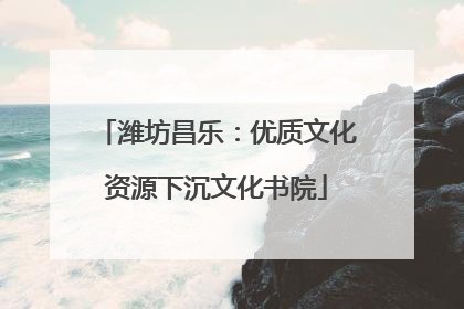 潍坊昌乐：优质文化资源下沉文化书院