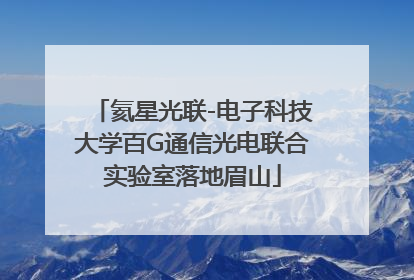 氦星光联-电子科技大学百G通信光电联合实验室落地眉山