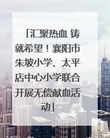 汇聚热血 铸就希望！襄阳市朱坡小学、太平店中心小学联合开展无偿献血活动