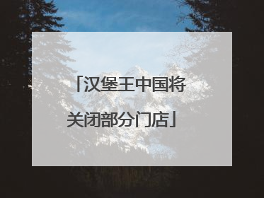 汉堡王中国将关闭部分门店